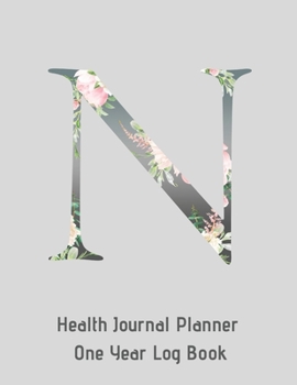 N Annual Health Journal Planner One Year Log Book Monogrammed Personalized Initial: Your Medical Documentation Notebook With Letter N Alphabet Floral (CQS.0439)