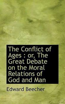 The Conflict of Ages : Or, the Great Debate on the Moral Relations of God and Man