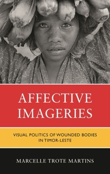Hardcover Affective Imageries: Visual Politics of Wounded Bodies in Timor-Leste Book