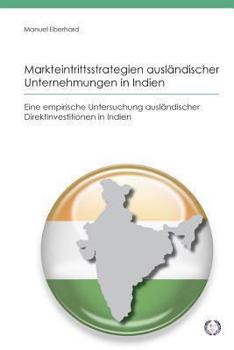 Markteintrittsstrategien Auslandischer Unternehmungen in Indien: Eine Empirische Untersuchung Auslandischer Direktinvestitionen in Indien