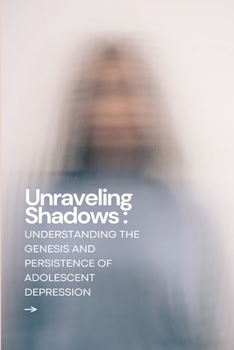 Paperback Unraveling Shadows: Understanding the Genesis and Persistence of Adolescent Depression Book