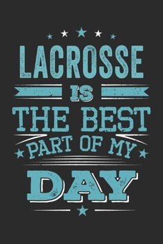 Lacrosse Is The Best Part Of My Day: Funny Cool Lacrosse Journal | Notebook | Workbook | Diary | Planner - 6x9 - 120 Dot Grid Pages  -  Cute Gift For ... Lacrosse Lovers, Lacrosse Coaches, Clubs