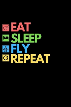 Eat Sleep Fly Repeat: Funny Pilot Notebook/Journal (6” X 9”) Great Gift Idea For Birthday Or Christmas For Pilots