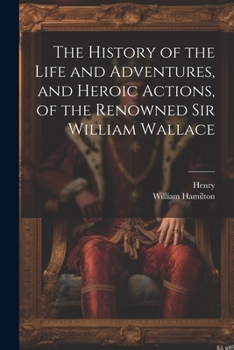 Paperback The History of the Life and Adventures, and Heroic Actions, of the Renowned Sir William Wallace Book