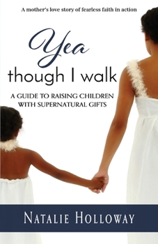 Yea Though I Walk: A Guide To Raising Children with Supernatural Gifts