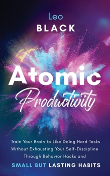 Paperback Atomic Productivity: Train Your Brain to Like Doing Hard Tasks Without Exhausting Your Self-Discipline Through Behavior Hacks and Small but Book