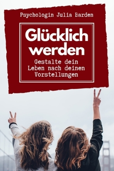 Paperback Glücklich werden - Gestalte dein Leben nach deinen Vorstellungen: Selbstbestimmt leben, positiv denken und glücklich sein: Selbsthilfebuch zum Ausfüll [German] Book