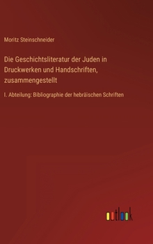 Hardcover Die Geschichtsliteratur der Juden in Druckwerken und Handschriften, zusammengestellt: I. Abteilung: Bibliographie der hebräischen Schriften [German] Book