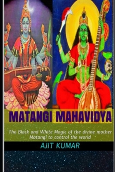 Paperback Matangi Mahavidya: The Black and White Magic of the divine mother Matangi to control the world Book