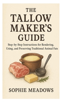Paperback The Tallow Maker's Guide: Step-by-Step Instructions for Rendering, Using, and Preserving Traditional Animal Fats Book