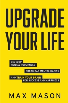 Paperback Upgrade Your Life: Develop Mental Toughness, Break Bad Mental Habits and Train Your Brain for Success and Happiness Book