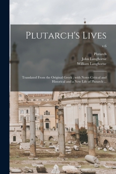 Paperback Plutarch's Lives: Translated From the Original Greek; With Notes Critical and Historical and a New Life of Plutarch ...; v.6 Book