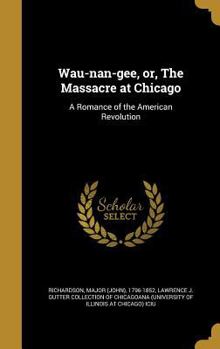 Hardcover Wau-nan-gee, or, The Massacre at Chicago: A Romance of the American Revolution Book