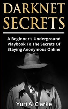 Paperback Darknet Secrets: A Beginner's Underground Playbook To The Secrets Of Staying Anonymous Online Book