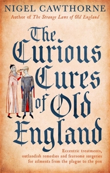Paperback The Curious Cures of Old England: Eccentric Treatments, Outlandish Remedies and Fearsome Surgeries for Ailments from the Plague to the Pox Book