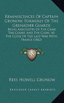 Paperback Reminiscences Of Captain Gronow, Formerly Of The Grenadier Guards: Being Anecdotes Of The Camp, The Court, And The Clubs, At The Close Of The Last War Book
