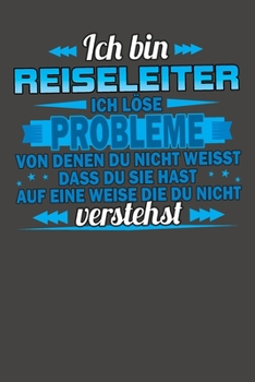 Ich bin Reiseleiter Ich löse Probleme von denen du nicht weisst dass du sie hast auf eine Weise die du nicht verstehst: Praktischer Wochenkalender für ... Jahr - ohne festes Datum (German Edition)