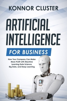 Paperback Artificial Intelligence For Business: How Your Company Can Make More Profit with Machine Learning, Data Science, Big Data, and Deep Learning Book