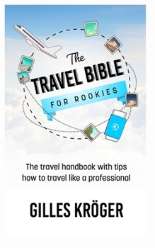 Paperback The Travel Bible for Rookies: The travel handbook with tips how to travel like a professional Book
