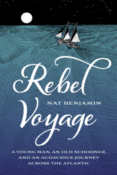 Rebel Voyage: A Young Man, an Old Schooner, and an Audacious Journey Across the Atlantic