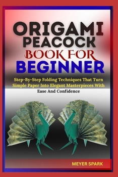 Paperback Origami Peacock Book for Beginner: Step-By-Step Folding Techniques That Turn Simple Paper Into Elegant Masterpieces With Ease And Confidence Book