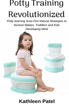 Paperback Potty Training Revolutionized: Potty Learning Sure-Fire Natural Strategies to Nurture Babies, Toddlers and Kids Developing Mind Book