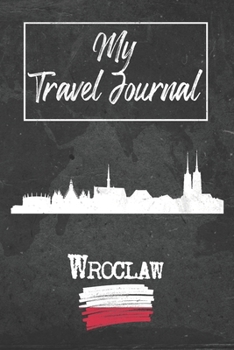 My Travel Journal Wroclaw: 6x9 Travel Notebook or Diary with prompts, Checklists and Bucketlists perfect gift for your Trip to Wroclaw (Poland) for every Traveler