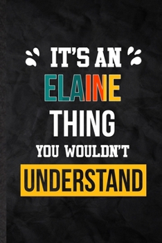 Paperback It's an Elaine Thing You Wouldn't Understand: Practical Personalized Elaine Lined Notebook/ Blank Journal For Favorite First Name, Inspirational Sayin Book