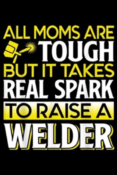 all moms are tough but it takes real spark to raise a welder: Welder - Welder Mom Journal/Notebook Blank Lined Ruled 6x9 100 Pages