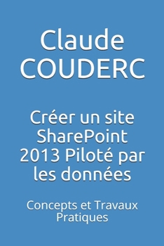 Paperback Créer un site SharePoint 2013 Piloté par les données: Concepts et Travaux Pratiques [French] Book