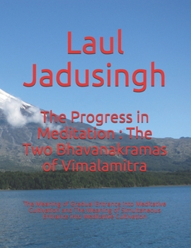 The Progress in Meditation : The Two Bhavanakramas of Vimalamitra: The Meaning of Gradual Entrance into Meditative Cultivation and The Meaning of Simultaneous Entrance into Meditative Cultivation