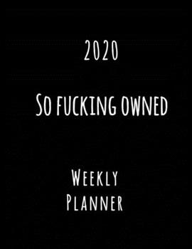 2020 So Fucking Owned Weekly Planner: Year At A Glance And Vertical Dated Pages Calendar Organizer - Script