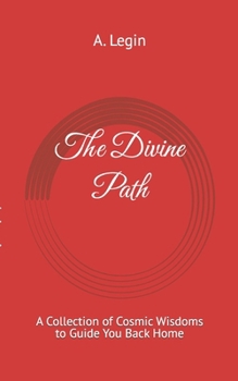 The Divine Path: A Collection of Cosmic Wisdoms to Guide You Back Home