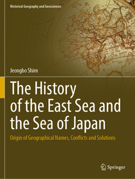 Paperback The History of the East Sea and the Sea of Japan: Origin of Geographical Names, Conflicts and Solutions Book