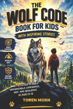 The Wolf Code Book For Kids With Inspiring Stories: Daily Activities to Build Confidence, Grit, Resilience, and a Growth Mindset (Ages 8–12)