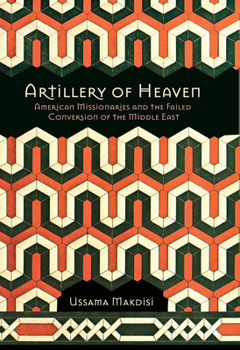 Artillery of Heaven: American Missionaries and the Failed Conversion of the Middle East - Book  of the United States in the World