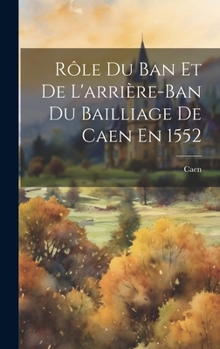 Hardcover Rôle Du Ban Et De L'arrière-Ban Du Bailliage De Caen En 1552 [French] Book