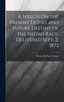 Hardcover A Speech On the Present Duties and Future Destiny of the Negro Race, Delivered Sept. 2, 1872 Book