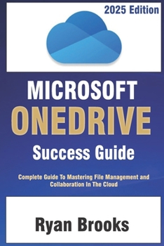 Microsoft OneDrive Success Guide: Complete Guide To Mastering Fie Management And Collaboration in The Cloud