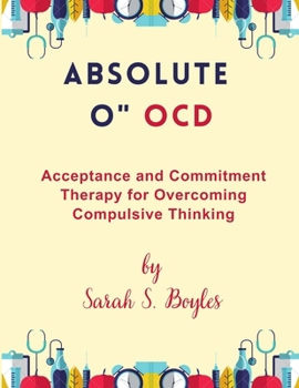 Absolute O" OCD: Acceptance and Commitment Therapy for Overcoming Compulsive Thinking