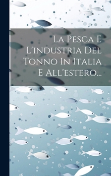 Hardcover La Pesca E L'industria Del Tonno In Italia E All'estero... [Italian] Book