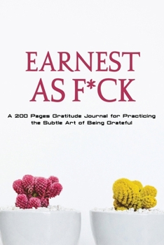 Paperback Earnest as F*ck: A 200 Pages Gratitude Journal for Practicing the Subtle Art of Being Grateful Book