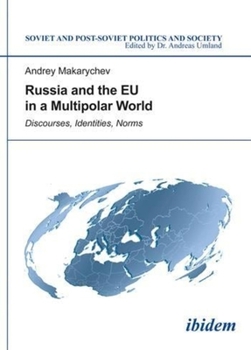 Russia and the EU in a Multipolar World: Discourses, Identities, Norms (Soviet and Post-Soviet Politics and Society Book 127)