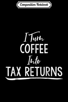 Paperback Composition Notebook: Accountant Gift I Turn Coffee Into Tax Returns Journal/Notebook Blank Lined Ruled 6x9 100 Pages Book