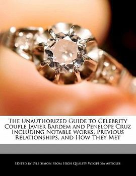 Paperback The Unauthorized Guide to Celebrity Couple Javier Bardem and Penelope Cruz Including Analyses of Notable Works, Previous Relationships, and How They M Book