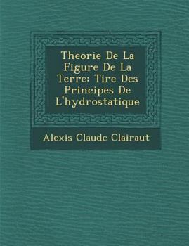 Paperback Theorie de La Figure de La Terre: Tir E Des Principes de L'Hydrostatique [French] Book