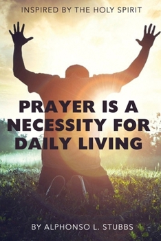 Paperback Prayer Is A Necessity For Daily Living: This Book was inspired by THE HOLY SPIRIT, and written to assist the believer in and with Prayer. Book