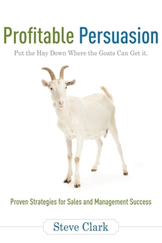 Paperback Profitable Persuasion: Put the Hay Down Where the Goats Can Get It Book