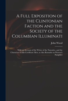 Paperback A Full Exposition of the Clintonian Faction and the Society of the Columbian Illuminati: With an Account of the Writer of the Narrative, and the Chara Book