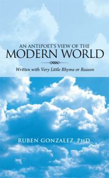 Paperback An Antipoet's View of the Modern World: Written with Very Little Rhyme or Reason Book